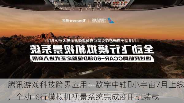 腾讯游戏科技跨界应用：数字中轴・小宇宙7月上线，全动飞行模拟机视景系统完成商用机装载