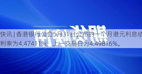 快讯 | 香港银行公会5月31日公布的一个月港元利息结算利率为4.47411%，上一交易日为4.49816%。