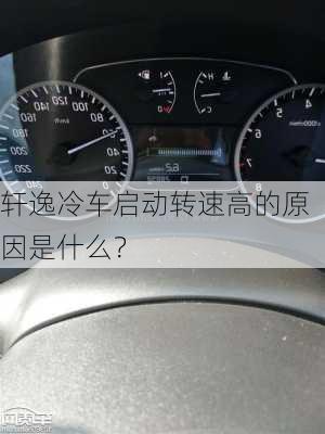 轩逸冷车启动转速高的原因是什么？