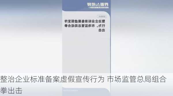 整治企业标准备案虚假宣传行为 市场监管总局组合拳出击