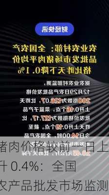 猪肉价格较前一日上升 0.4%：全国农产品批发市场监测