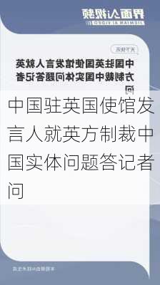 中国驻英国使馆发言人就英方制裁中国实体问题答记者问