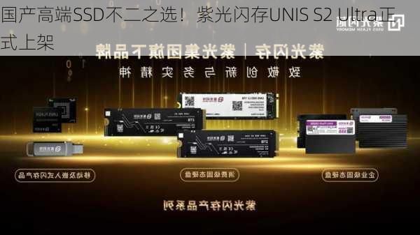 国产高端SSD不二之选！紫光闪存UNIS S2 Ultra正式上架