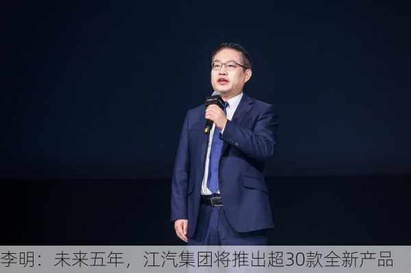 李明：未来五年，江汽集团将推出超30款全新产品