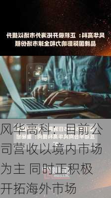 风华高科：目前公司营收以境内市场为主 同时正积极开拓海外市场