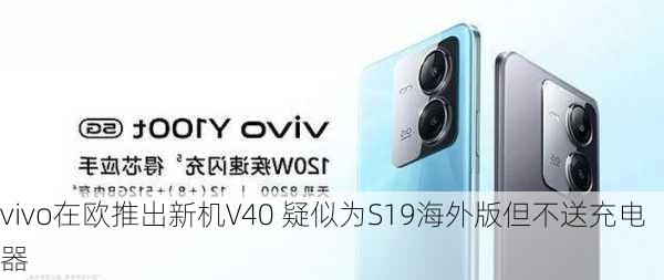 vivo在欧推出新机V40 疑似为S19海外版但不送充电器