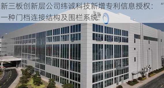 新三板创新层公司纬诚科技新增专利信息授权：“一种门档连接结构及围栏系统”