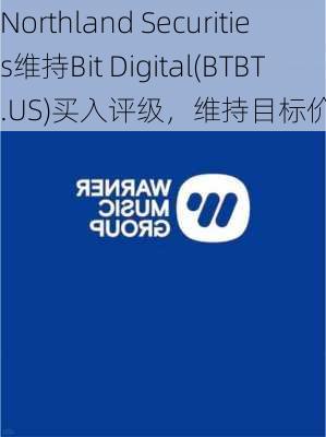 Northland Securities维持Bit Digital(BTBT.US)买入评级，维持目标价6美元