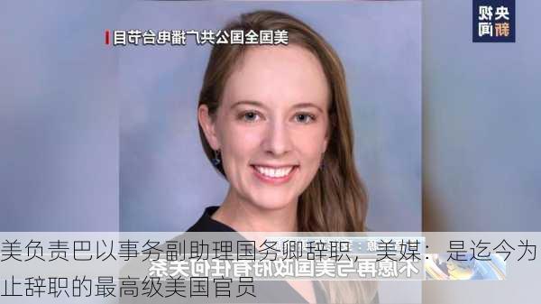 美负责巴以事务副助理国务卿辞职，美媒：是迄今为止辞职的最高级美国官员