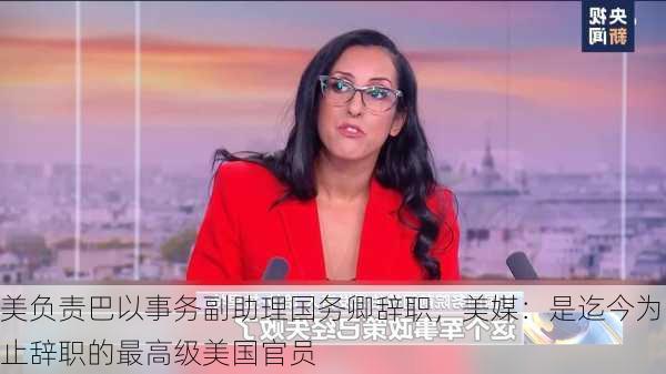 美负责巴以事务副助理国务卿辞职，美媒：是迄今为止辞职的最高级美国官员