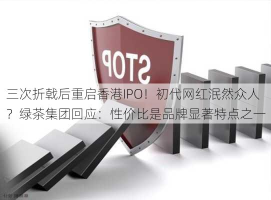 三次折戟后重启香港IPO！初代网红泯然众人？绿茶集团回应：性价比是品牌显著特点之一