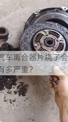 汽车离合器片烧了会有多严重？