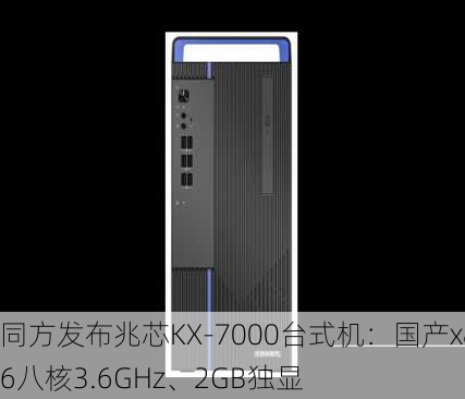 同方发布兆芯KX-7000台式机：国产x86八核3.6GHz、2GB独显