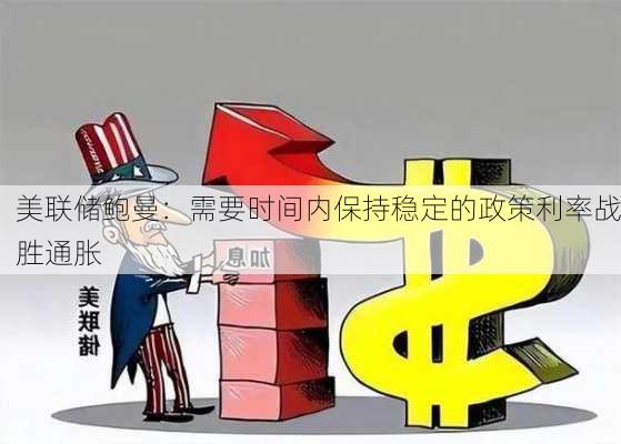 美联储鲍曼：需要时间内保持稳定的政策利率战胜通胀