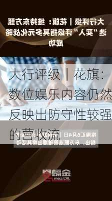 大行评级｜花旗：数位娱乐内容仍然反映出防守性较强的营收流