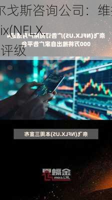 阿尔戈斯咨询公司：维持Netflix(NFLX.US)评级