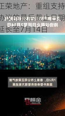 正荣地产：重组支持协议的最后截止日期延长至7月14日