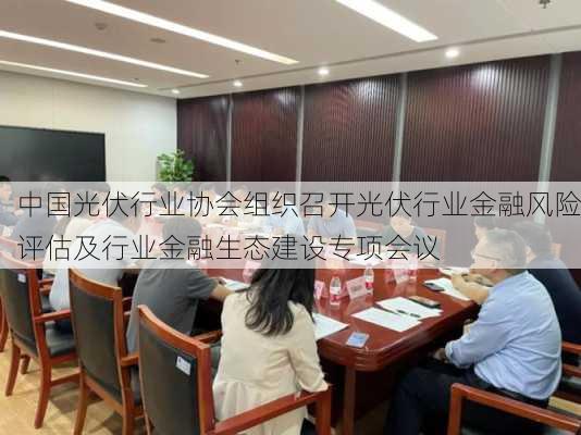 中国光伏行业协会组织召开光伏行业金融风险评估及行业金融生态建设专项会议