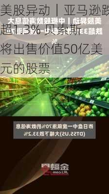 美股异动｜亚马逊跌超1.3% 贝索斯将出售价值50亿美元的股票