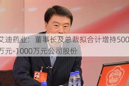 艾迪药业：董事长及总裁拟合计增持500万元-1000万元公司股份