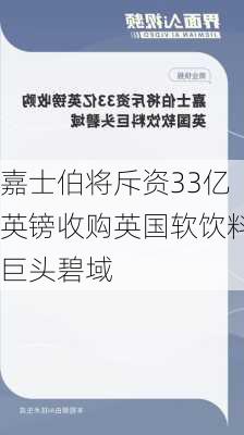 嘉士伯将斥资33亿英镑收购英国软饮料巨头碧域