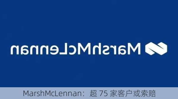 MarshMcLennan：超 75 家客户或索赔