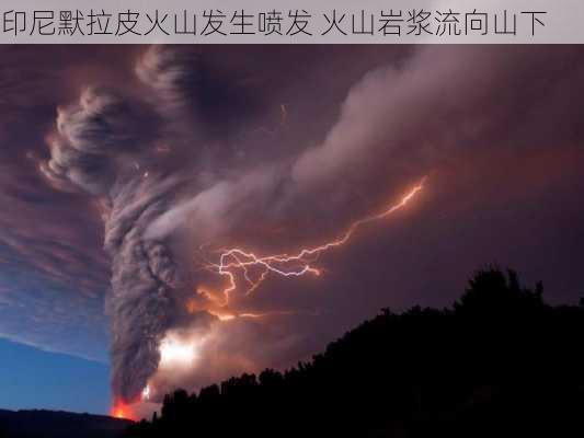 印尼默拉皮火山发生喷发 火山岩浆流向山下