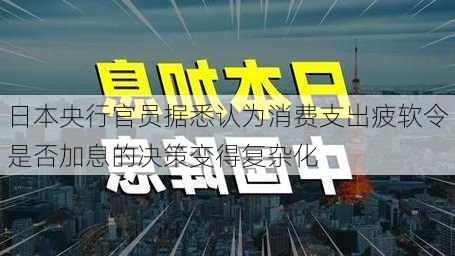 日本央行官员据悉认为消费支出疲软令是否加息的决策变得复杂化