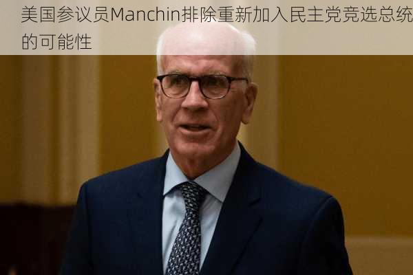 美国参议员Manchin排除重新加入民主党竞选总统的可能性