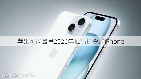 苹果可能最早2026年推出折叠式iPhone