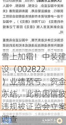 雪上加霜！中装建设（002822）业绩预亏、资金冻结，此前因信披违规被证监会立案调查