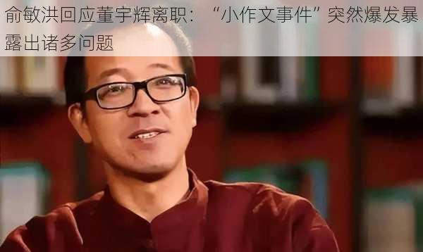 俞敏洪回应董宇辉离职：“小作文事件”突然爆发暴露出诸多问题