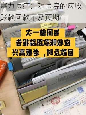 塞力医疗：对医院的应收账款回款不及预期