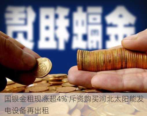 国银金租现涨超4% 斥资购买河北太阳能发电设备再出租