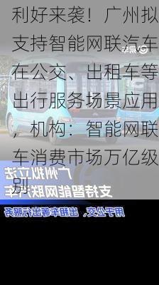 利好来袭！广州拟支持智能网联汽车在公交、出租车等出行服务场景应用，机构：智能网联车消费市场万亿级别