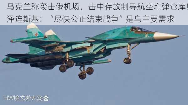 乌克兰称袭击俄机场，击中存放制导航空炸弹仓库！泽连斯基：“尽快公正结束战争”是乌主要需求