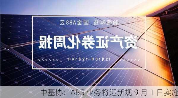 中基协：ABS 业务将迎新规 9 月 1 日实施