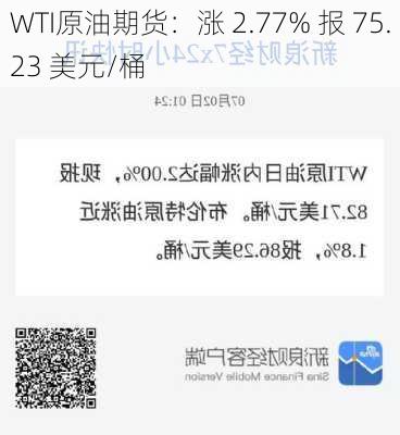 WTI原油期货：涨 2.77% 报 75.23 美元/桶