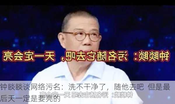 钟睒睒谈网络污名：洗不干净了，随他去吧  但是最后天一定是要亮的