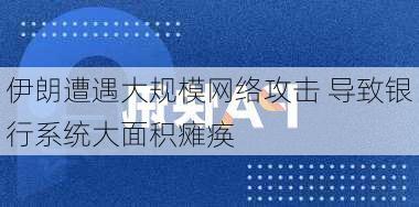 伊朗遭遇大规模网络攻击 导致银行系统大面积瘫痪