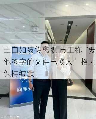 王自如被传离职 员工称“要他签字的文件已换人” 格力保持缄默！