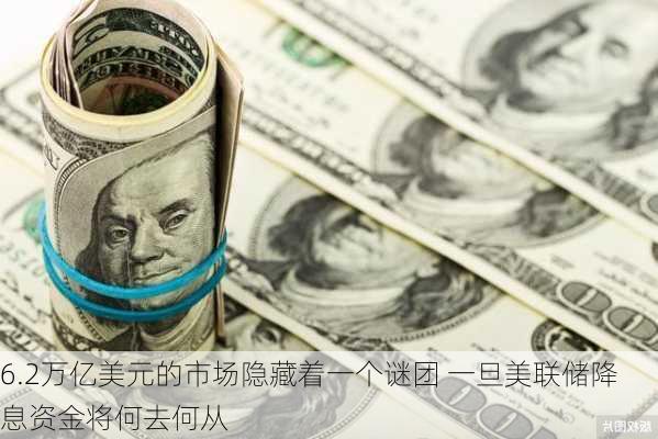 6.2万亿美元的市场隐藏着一个谜团 一旦美联储降息资金将何去何从