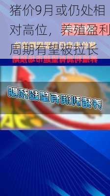 猪价9月或仍处相对高位，养殖盈利周期有望被拉长