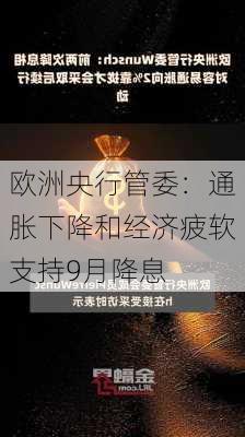 欧洲央行管委：通胀下降和经济疲软支持9月降息