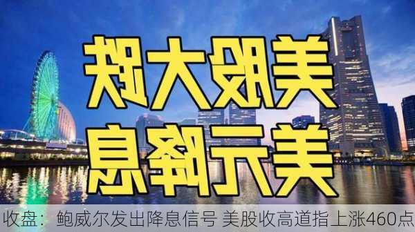 收盘：鲍威尔发出降息信号 美股收高道指上涨460点