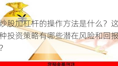 炒股加杠杆的操作方法是什么？这种投资策略有哪些潜在风险和回报？