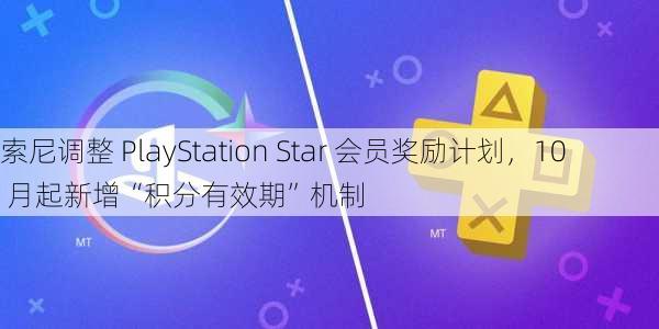 索尼调整 PlayStation Star 会员奖励计划，10 月起新增“积分有效期”机制