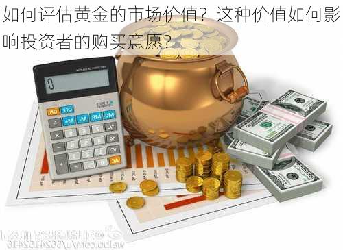 如何评估黄金的市场价值？这种价值如何影响投资者的购买意愿？