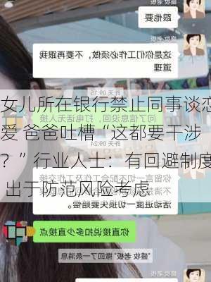 女儿所在银行禁止同事谈恋爱 爸爸吐槽“这都要干涉？”行业人士：有回避制度 出于防范风险考虑