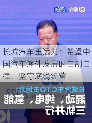 长城汽车王远力：希望中国汽车海外发展时自制自律，坚守底线经营